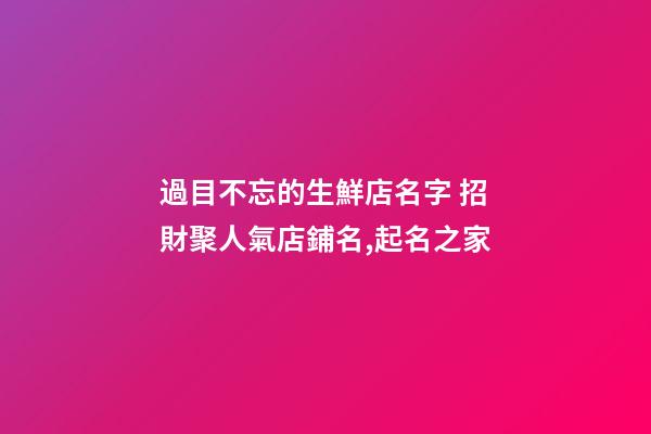 過目不忘的生鮮店名字 招財聚人氣店鋪名,起名之家
